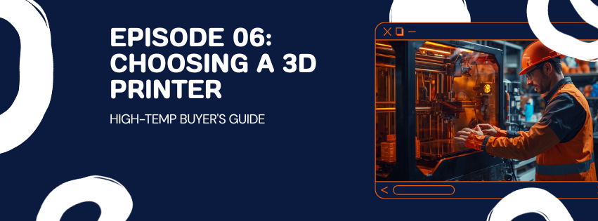 Episode 06: Choosing a 3D Printer for Engineering Polymers, a high-temp buyer's guide