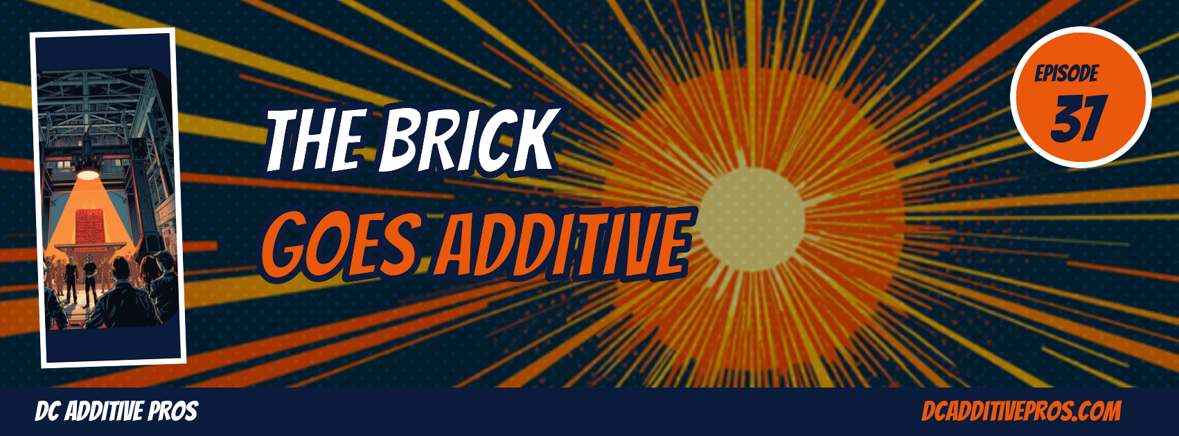 Comic-style episode cover, Episode 37: THE BRICK GOES ADDITIVE. A navy and orange comic illustration of a glowing brick emerging from an industrial 3D printer with orange speed lines and halftone dots, DC Additive Pros branding.