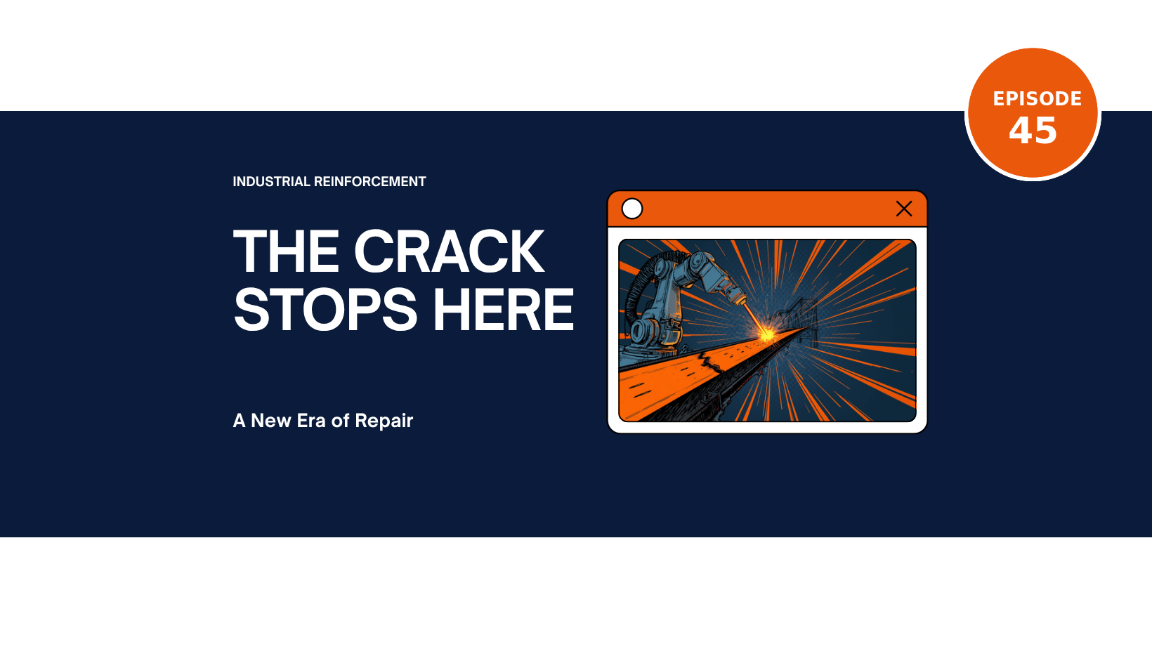Episode 45 comic-style cover, The Crack Stops Here: a robotic welding arm 3D prints glowing orange metal reinforcement onto a cracked steel bridge girder with orange speed lines, navy and orange