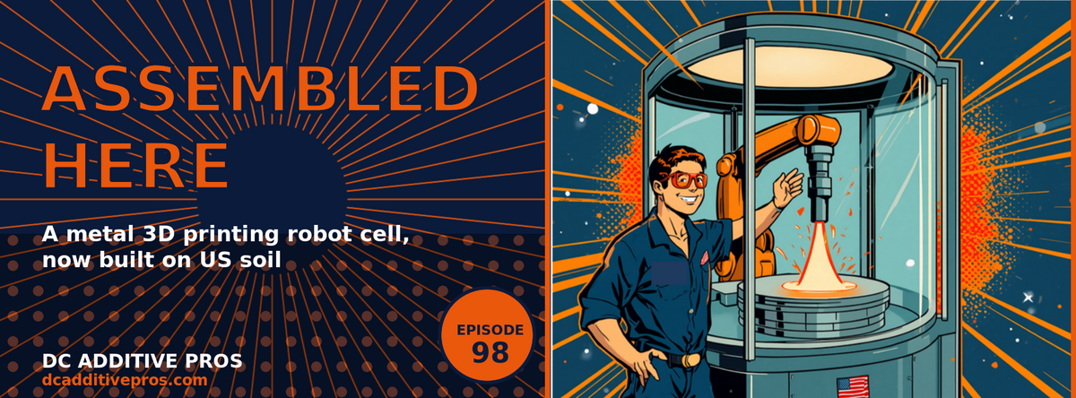 Episode 98 comic cover, Assembled Here: a comic engineer in orange safety glasses beside a glass-walled robotic metal 3D printing cell, robot arm depositing glowing orange metal, navy and orange, DC Additive Pros