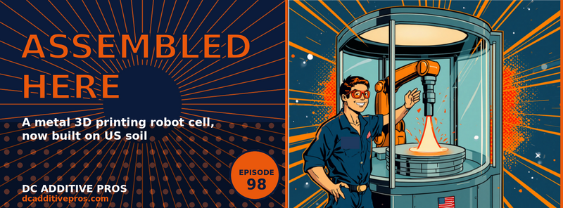 Episode 98 comic cover, Assembled Here: a comic engineer in orange safety glasses beside a glass-walled robotic metal 3D printing cell, robot arm depositing glowing orange metal, navy and orange, DC Additive Pros